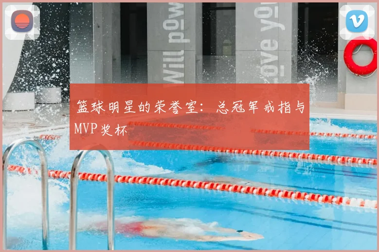 篮球明星的荣誉室：总冠军戒指与MVP奖杯