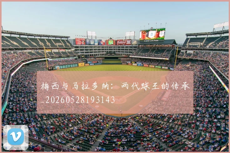 梅西与马拉多纳:两代球王的传承_20260528193143