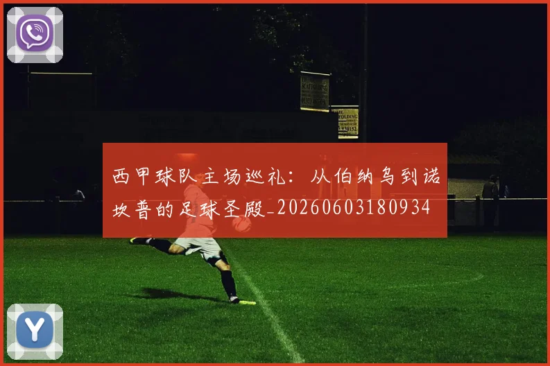 西甲球队主场巡礼：从伯纳乌到诺坎普的足球圣殿_20260603180934