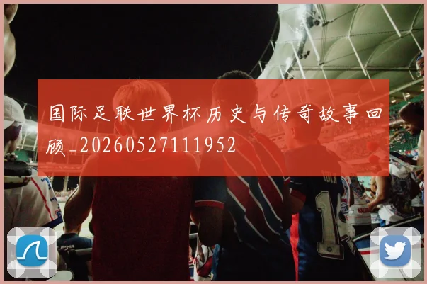 国际足联世界杯历史与传奇故事回顾_20260527111952