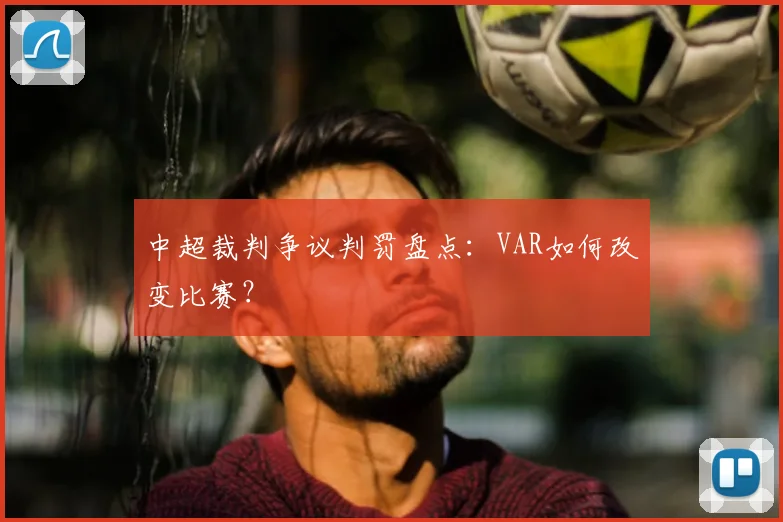 中超裁判争议判罚盘点:VAR如何改变比赛?