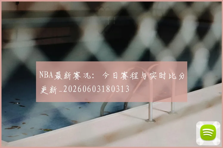 NBA最新赛况：今日赛程与实时比分更新_20260603180313