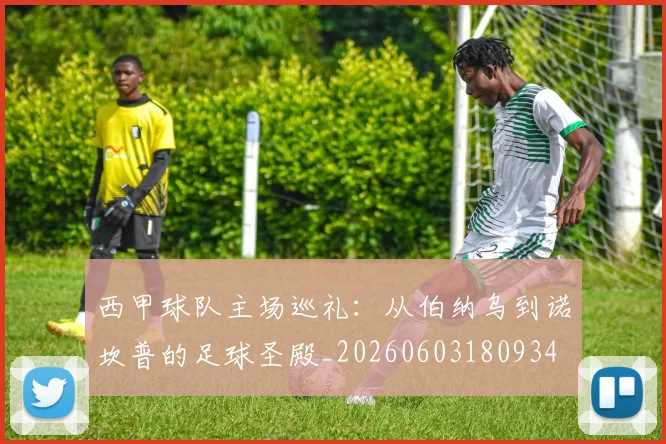西甲球队主场巡礼：从伯纳乌到诺坎普的足球圣殿_20260603180934