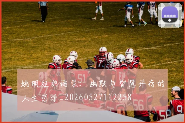 姚明经典语录:幽默与智慧并存的人生哲学_20260527112258