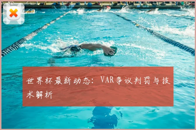 世界杯最新动态:VAR争议判罚与技术解析