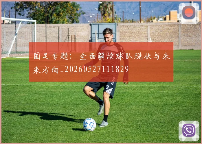 国足专题:全面解读球队现状与未来方向_20260527111829
