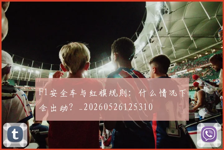 F1安全车与红旗规则：什么情况下会出动？_20260526125310
