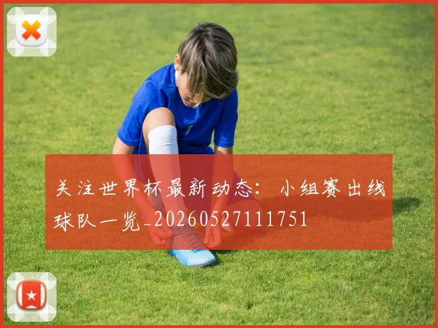 关注世界杯最新动态：小组赛出线球队一览_20260527111751
