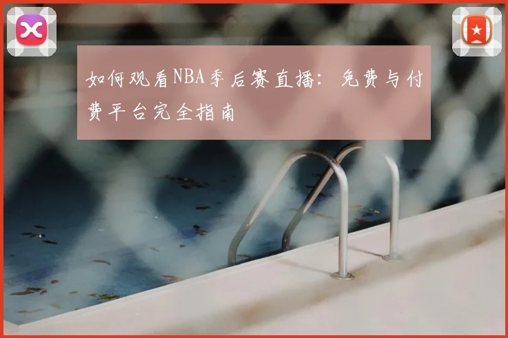 如何观看NBA季后赛直播:免费与付费平台完全指南