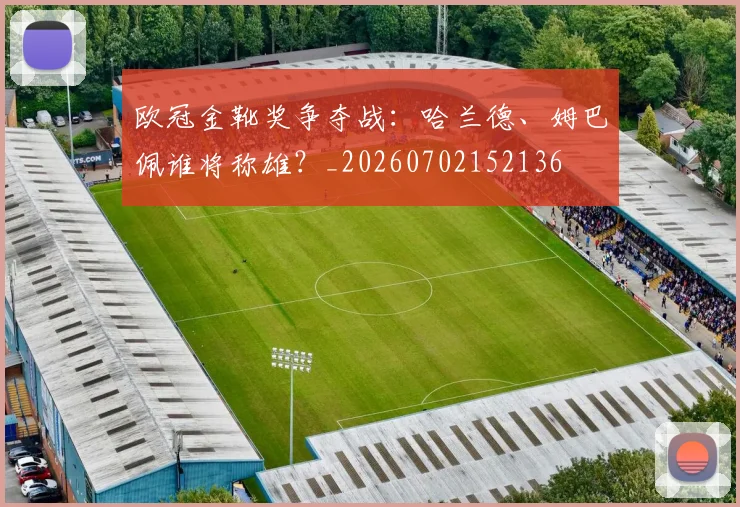 欧冠金靴奖争夺战：哈兰德、姆巴佩谁将称雄？_20260702152136