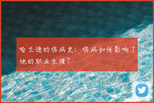 哈兰德的伤病史:伤病如何影响了他的职业生涯?