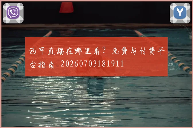 西甲直播在哪里看？免费与付费平台指南_20260703181911