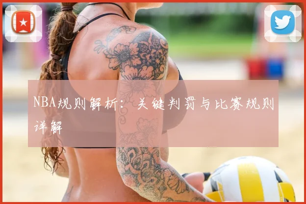 NBA规则解析：关键判罚与比赛规则详解