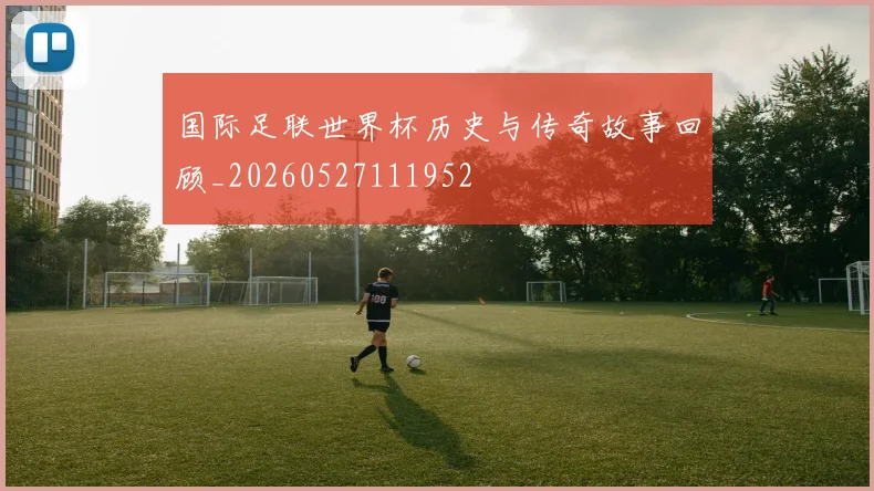 国际足联世界杯历史与传奇故事回顾_20260527111952