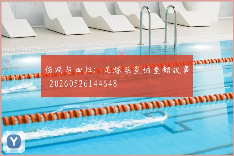 伤病与回归：足球明星的坚韧故事_20260526144648